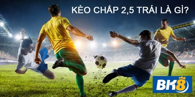 Kèo chấp 2.5 xuất hiện hai đội có chênh lệch thực lực lớn